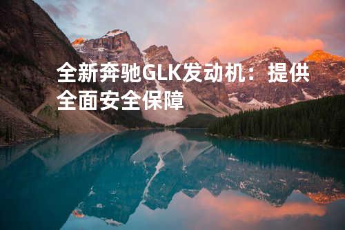 全新奔驰GLK发动机：提供全面安全保障