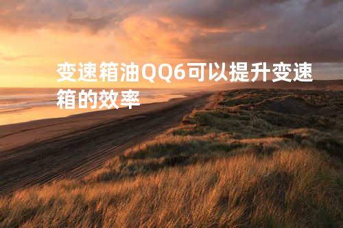 变速箱油QQ-6可以提升变速箱的效率