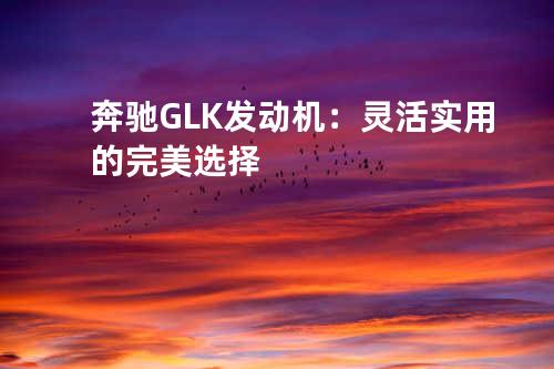 奔驰GLK发动机：灵活实用的完美选择