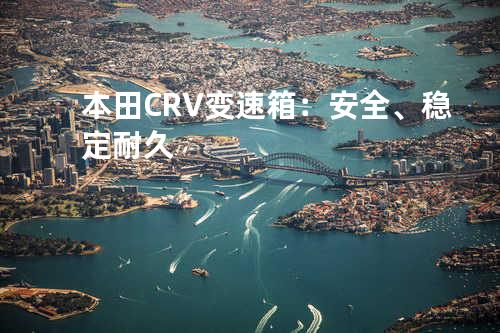 本田CRV变速箱：安全、稳定耐久