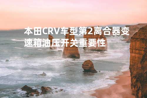 本田CRV车型第2离合器变速箱油压开关重要性